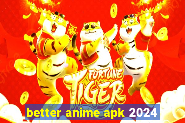 better anime apk 2024